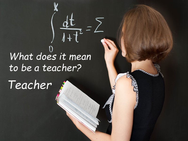 Teacher What does it mean  to be a teacher?